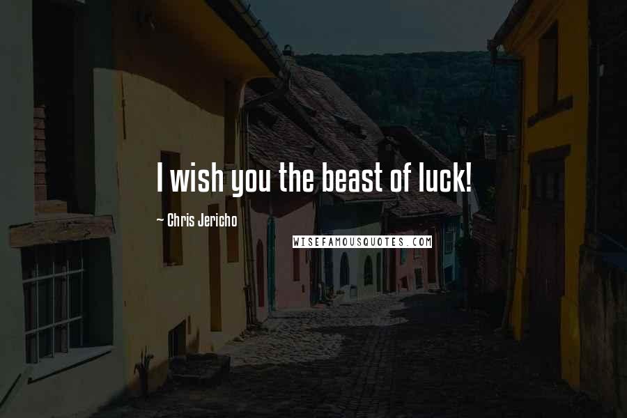 Chris Jericho Quotes: I wish you the beast of luck!