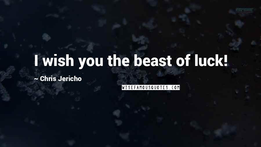 Chris Jericho Quotes: I wish you the beast of luck!