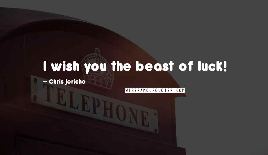 Chris Jericho Quotes: I wish you the beast of luck!