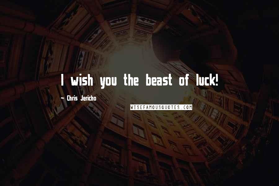 Chris Jericho Quotes: I wish you the beast of luck!