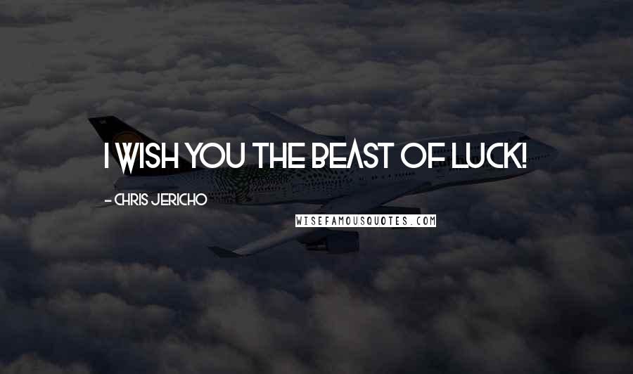 Chris Jericho Quotes: I wish you the beast of luck!