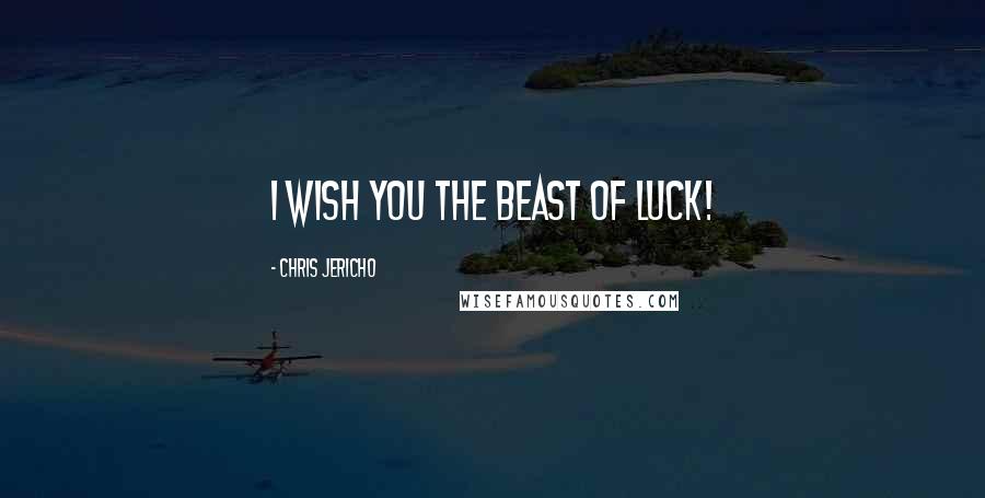Chris Jericho Quotes: I wish you the beast of luck!