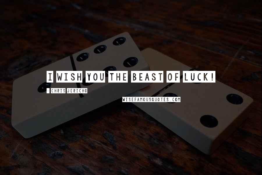 Chris Jericho Quotes: I wish you the beast of luck!