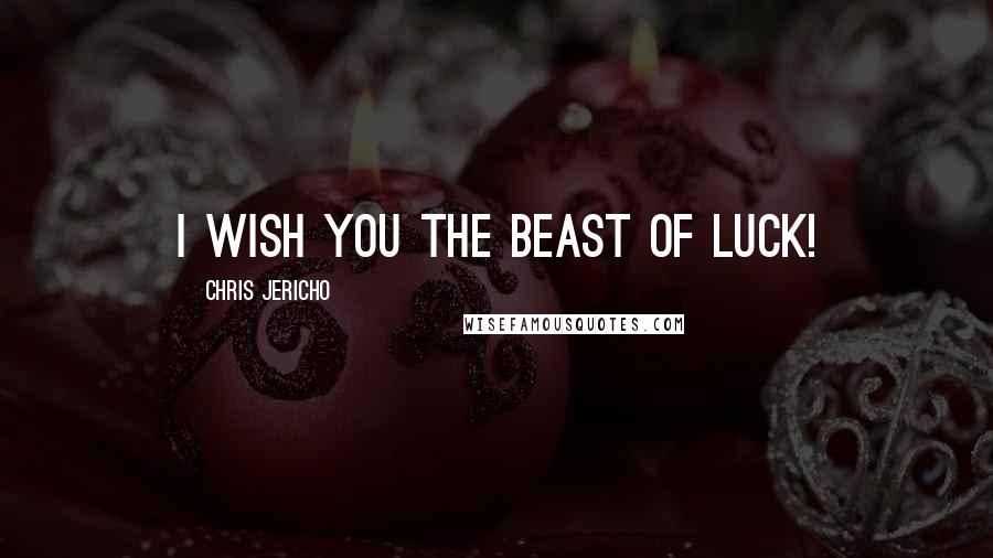 Chris Jericho Quotes: I wish you the beast of luck!