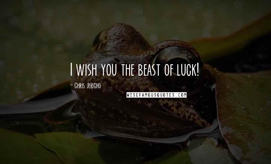 Chris Jericho Quotes: I wish you the beast of luck!