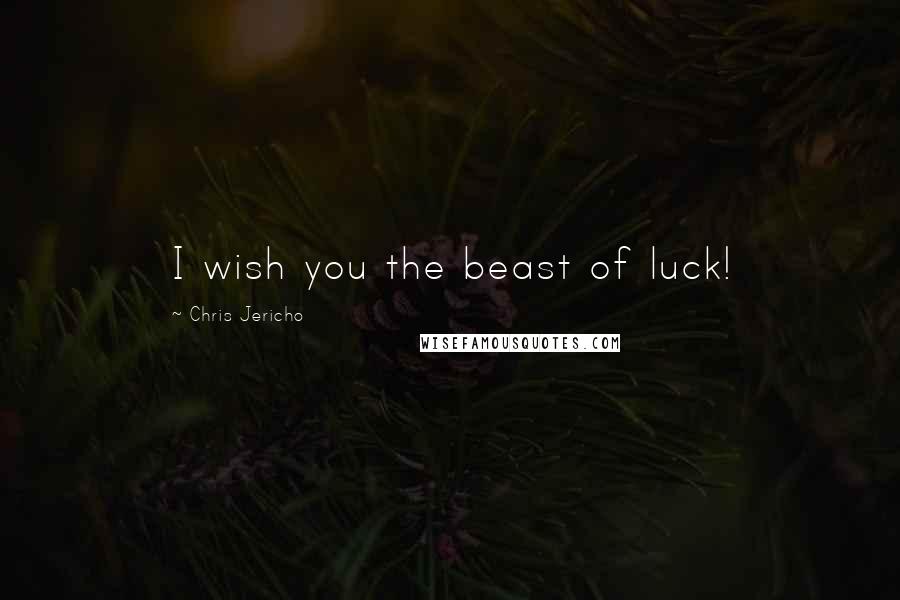 Chris Jericho Quotes: I wish you the beast of luck!