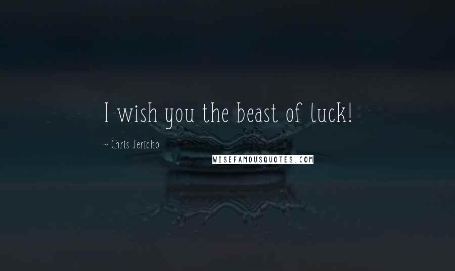 Chris Jericho Quotes: I wish you the beast of luck!