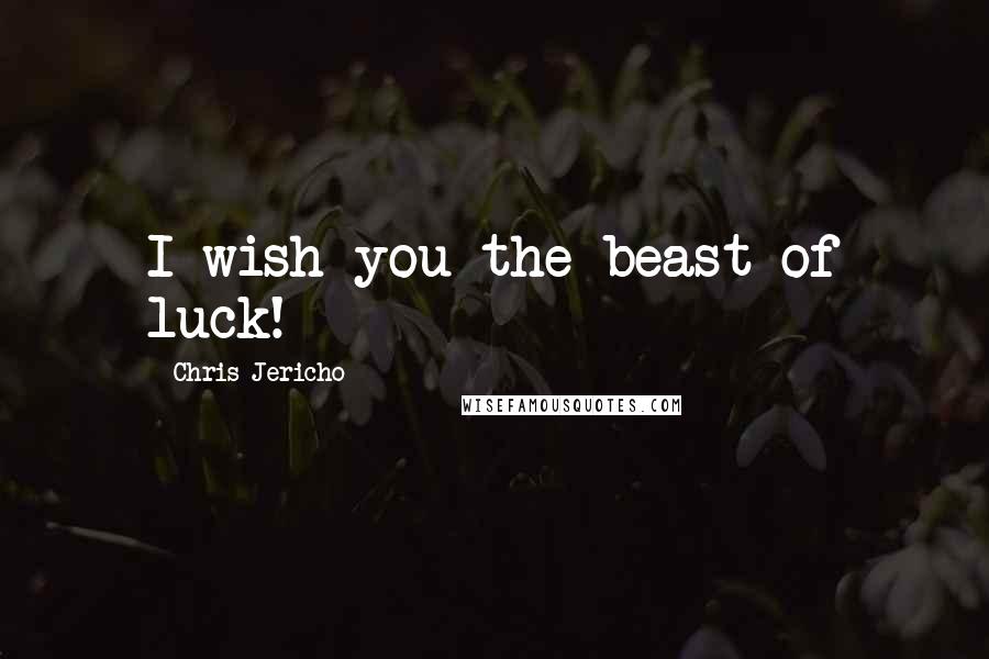 Chris Jericho Quotes: I wish you the beast of luck!