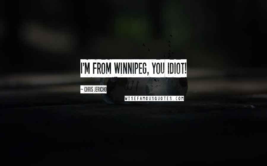 Chris Jericho Quotes: I'm from Winnipeg, you idiot!