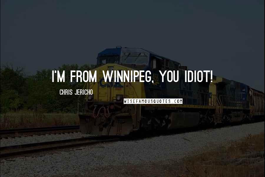 Chris Jericho Quotes: I'm from Winnipeg, you idiot!