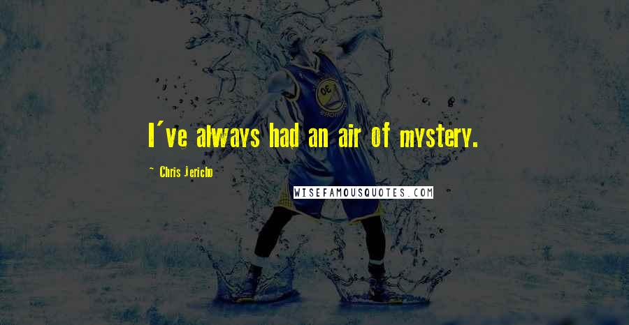 Chris Jericho Quotes: I've always had an air of mystery.