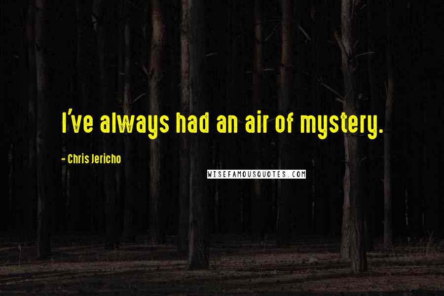 Chris Jericho Quotes: I've always had an air of mystery.