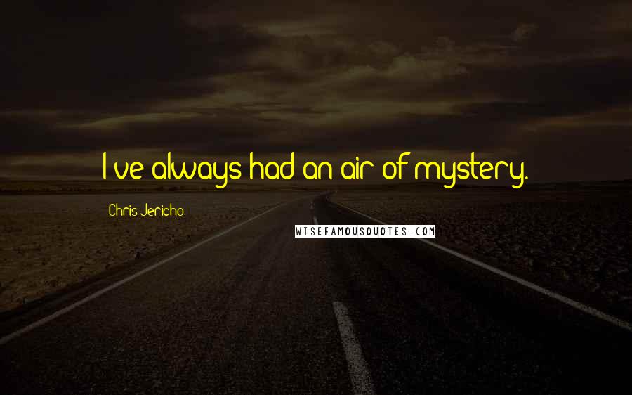 Chris Jericho Quotes: I've always had an air of mystery.