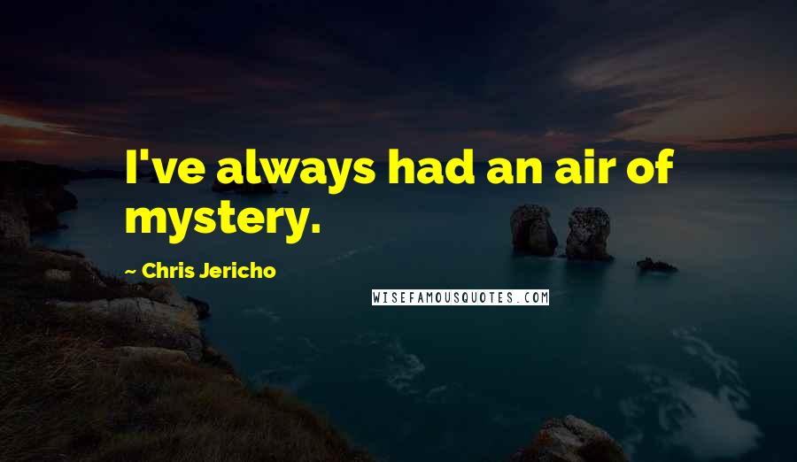 Chris Jericho Quotes: I've always had an air of mystery.