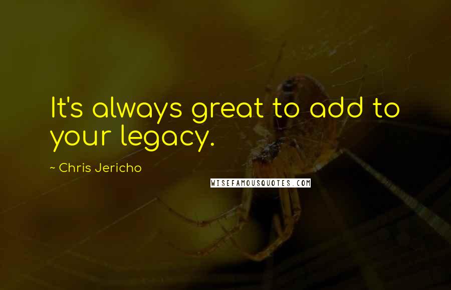 Chris Jericho Quotes: It's always great to add to your legacy.