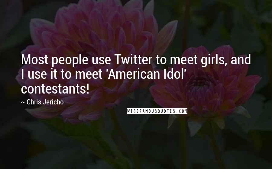 Chris Jericho Quotes: Most people use Twitter to meet girls, and I use it to meet 'American Idol' contestants!