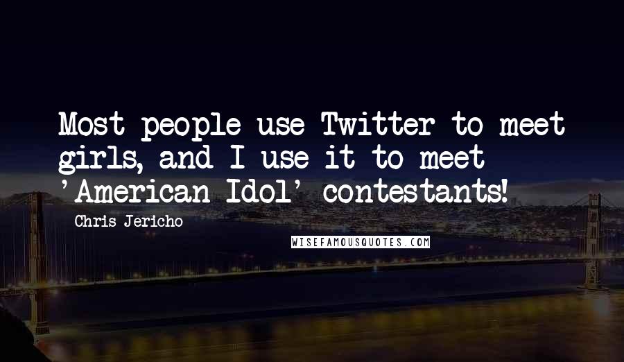 Chris Jericho Quotes: Most people use Twitter to meet girls, and I use it to meet 'American Idol' contestants!