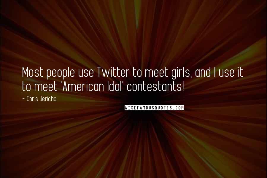 Chris Jericho Quotes: Most people use Twitter to meet girls, and I use it to meet 'American Idol' contestants!