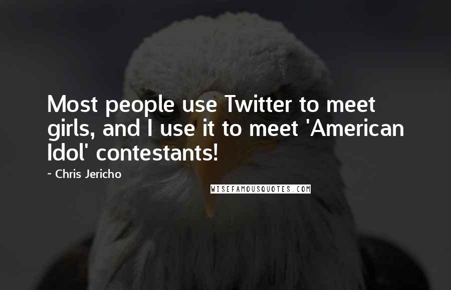 Chris Jericho Quotes: Most people use Twitter to meet girls, and I use it to meet 'American Idol' contestants!