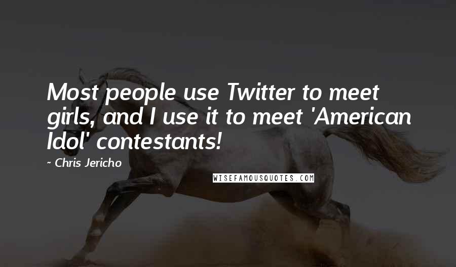 Chris Jericho Quotes: Most people use Twitter to meet girls, and I use it to meet 'American Idol' contestants!