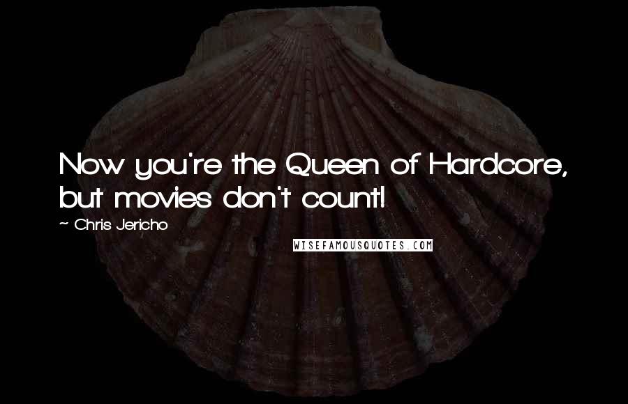 Chris Jericho Quotes: Now you're the Queen of Hardcore, but movies don't count!