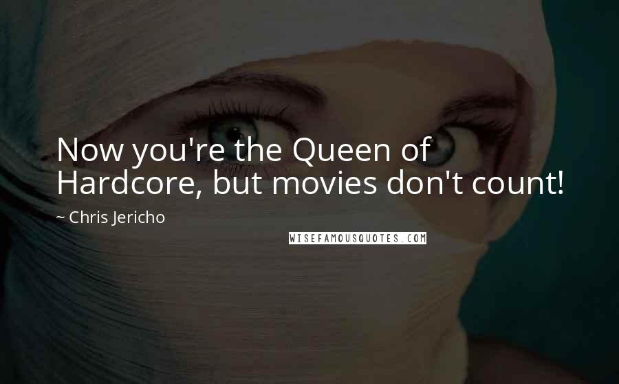 Chris Jericho Quotes: Now you're the Queen of Hardcore, but movies don't count!