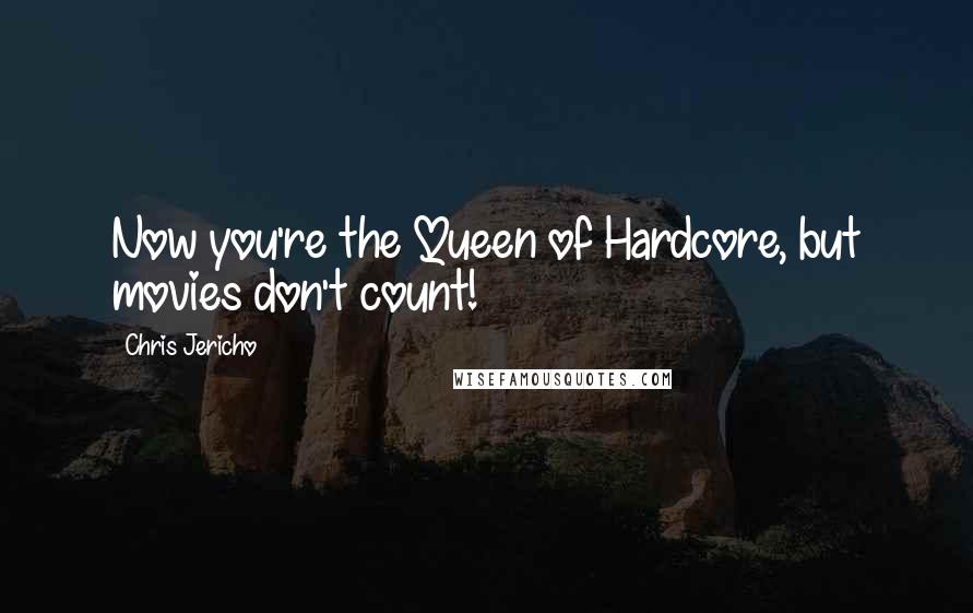 Chris Jericho Quotes: Now you're the Queen of Hardcore, but movies don't count!