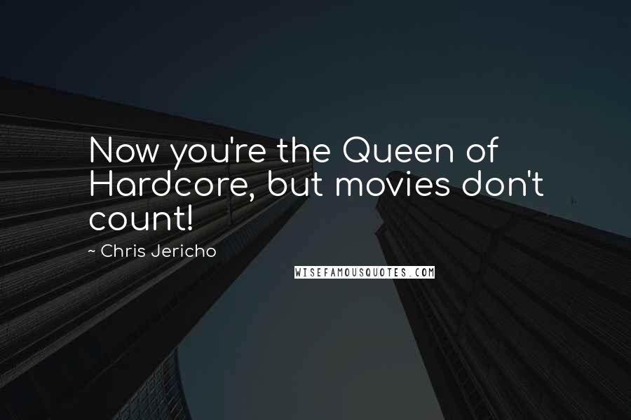 Chris Jericho Quotes: Now you're the Queen of Hardcore, but movies don't count!