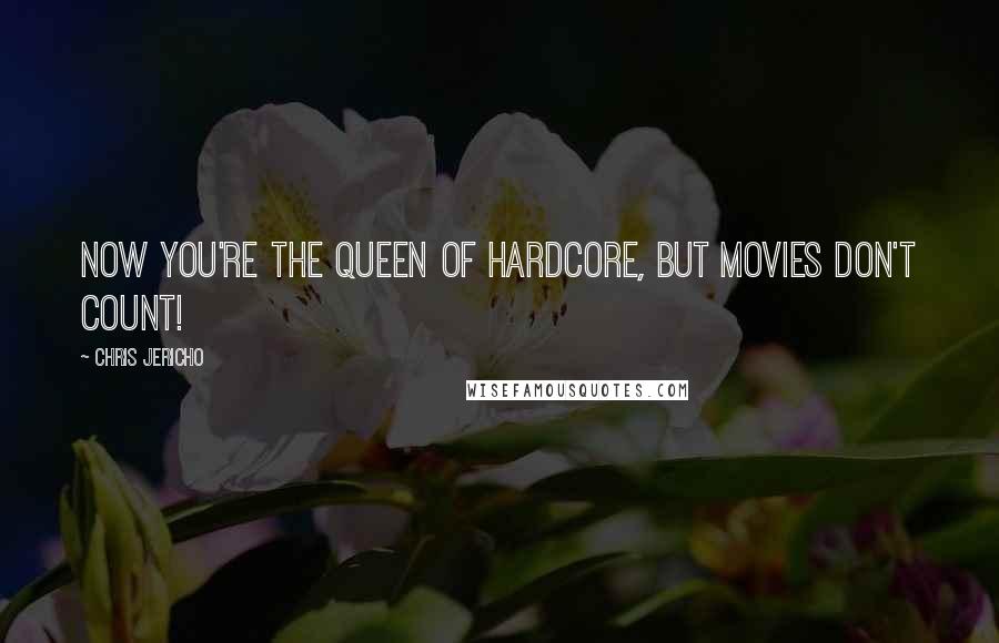 Chris Jericho Quotes: Now you're the Queen of Hardcore, but movies don't count!