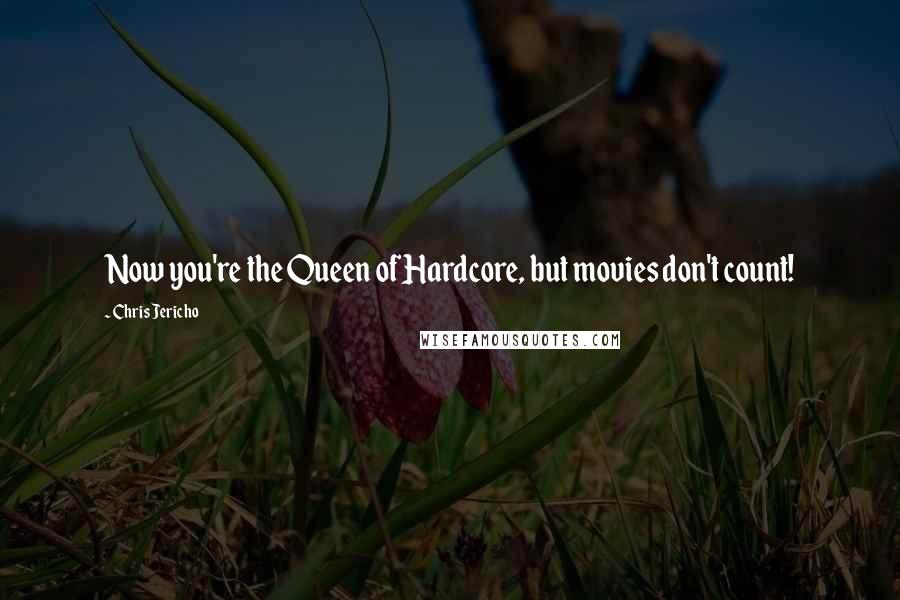 Chris Jericho Quotes: Now you're the Queen of Hardcore, but movies don't count!