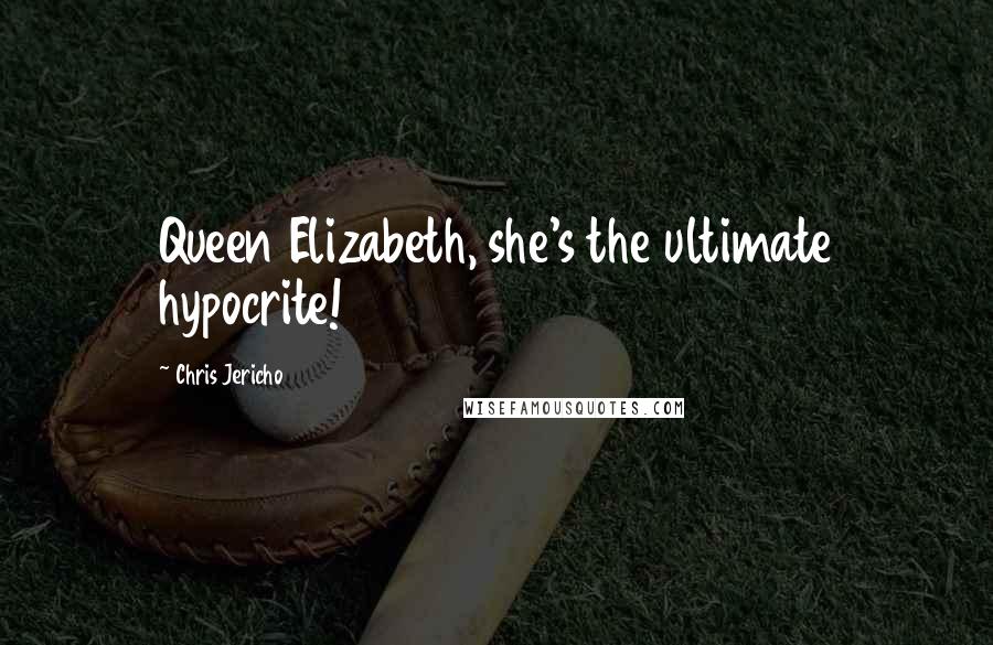 Chris Jericho Quotes: Queen Elizabeth, she's the ultimate hypocrite!