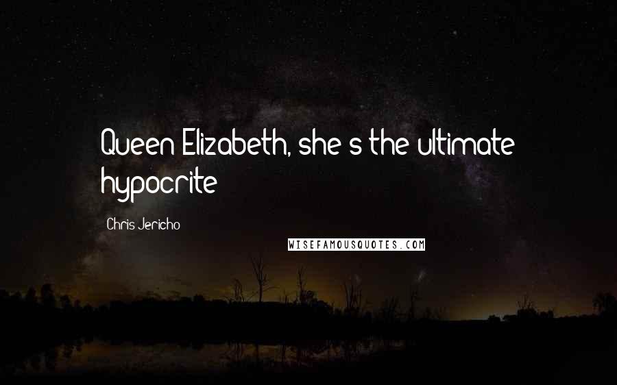 Chris Jericho Quotes: Queen Elizabeth, she's the ultimate hypocrite!