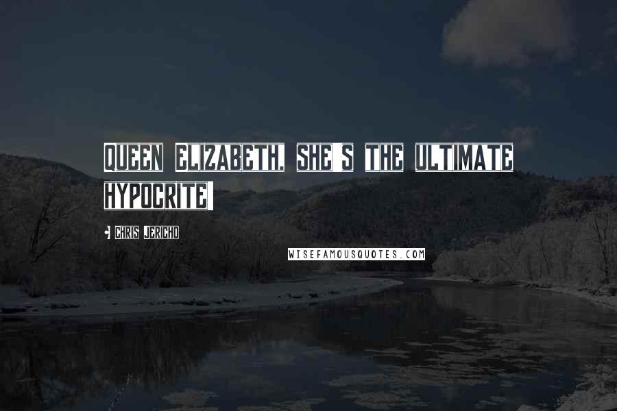 Chris Jericho Quotes: Queen Elizabeth, she's the ultimate hypocrite!
