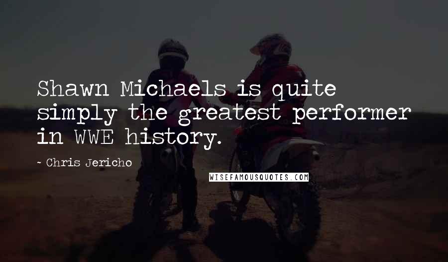 Chris Jericho Quotes: Shawn Michaels is quite simply the greatest performer in WWE history.