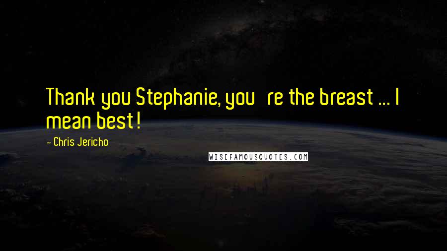Chris Jericho Quotes: Thank you Stephanie, you're the breast ... I mean best!
