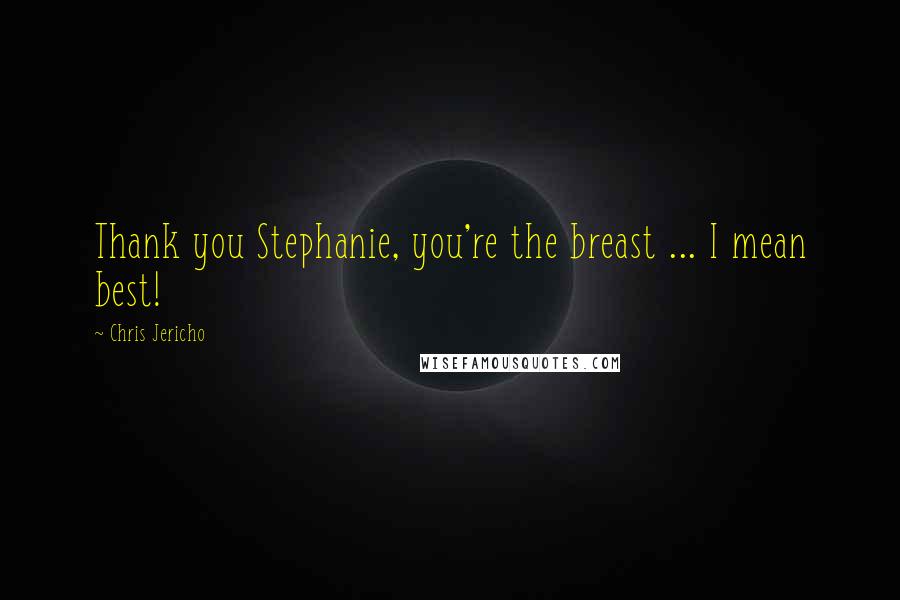 Chris Jericho Quotes: Thank you Stephanie, you're the breast ... I mean best!