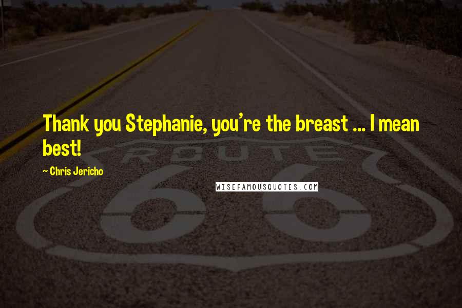 Chris Jericho Quotes: Thank you Stephanie, you're the breast ... I mean best!