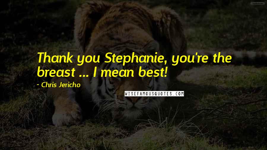 Chris Jericho Quotes: Thank you Stephanie, you're the breast ... I mean best!