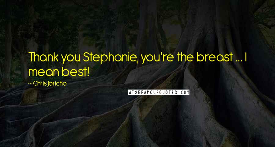 Chris Jericho Quotes: Thank you Stephanie, you're the breast ... I mean best!