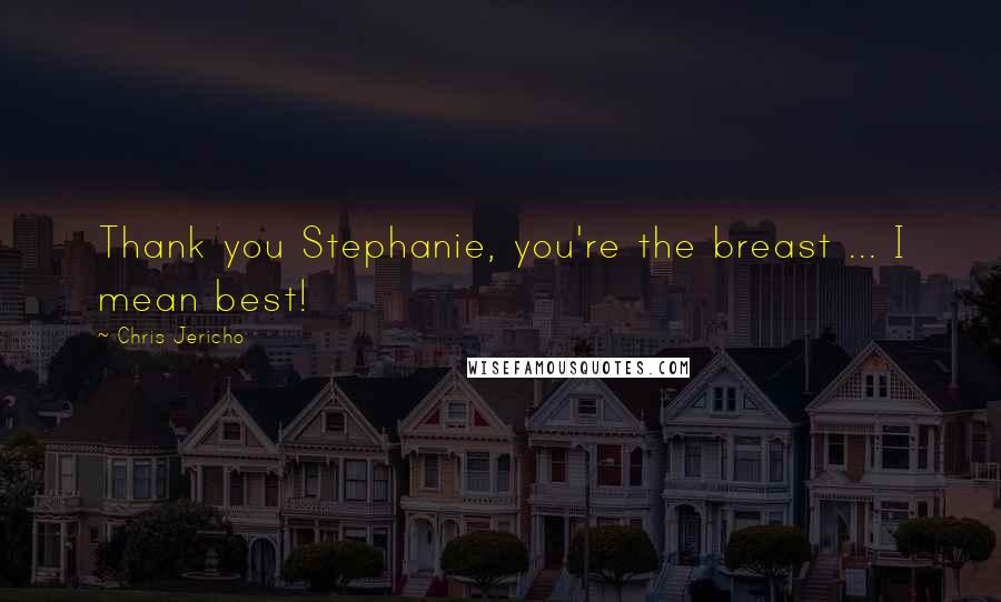 Chris Jericho Quotes: Thank you Stephanie, you're the breast ... I mean best!