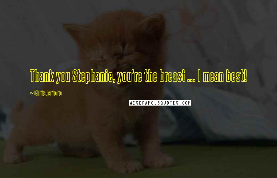 Chris Jericho Quotes: Thank you Stephanie, you're the breast ... I mean best!