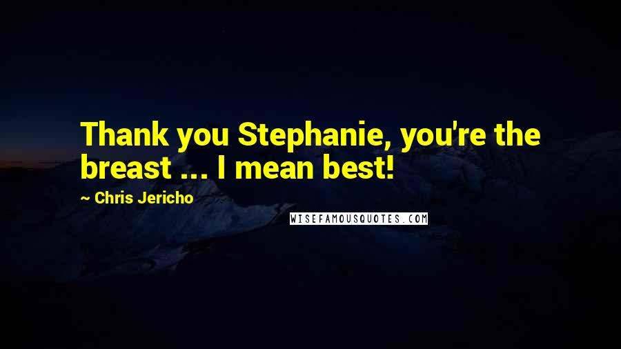 Chris Jericho Quotes: Thank you Stephanie, you're the breast ... I mean best!