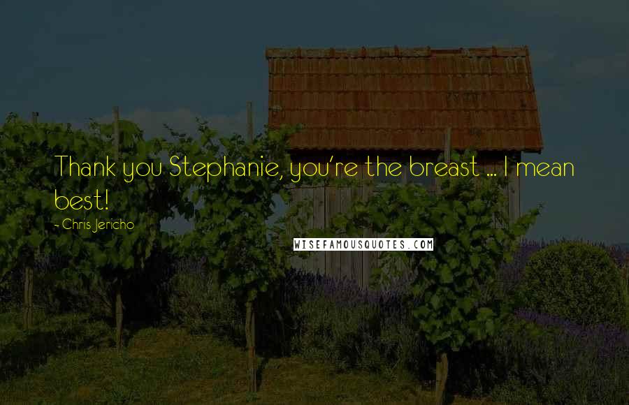 Chris Jericho Quotes: Thank you Stephanie, you're the breast ... I mean best!