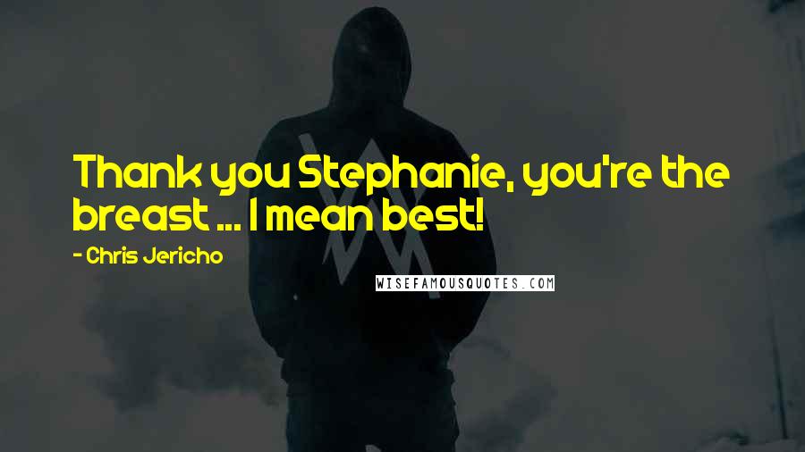 Chris Jericho Quotes: Thank you Stephanie, you're the breast ... I mean best!
