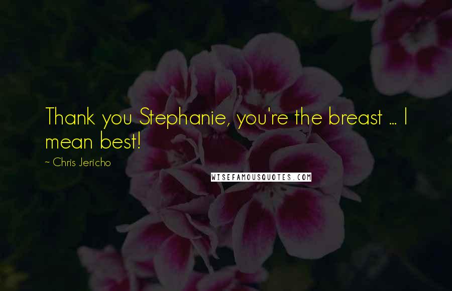 Chris Jericho Quotes: Thank you Stephanie, you're the breast ... I mean best!