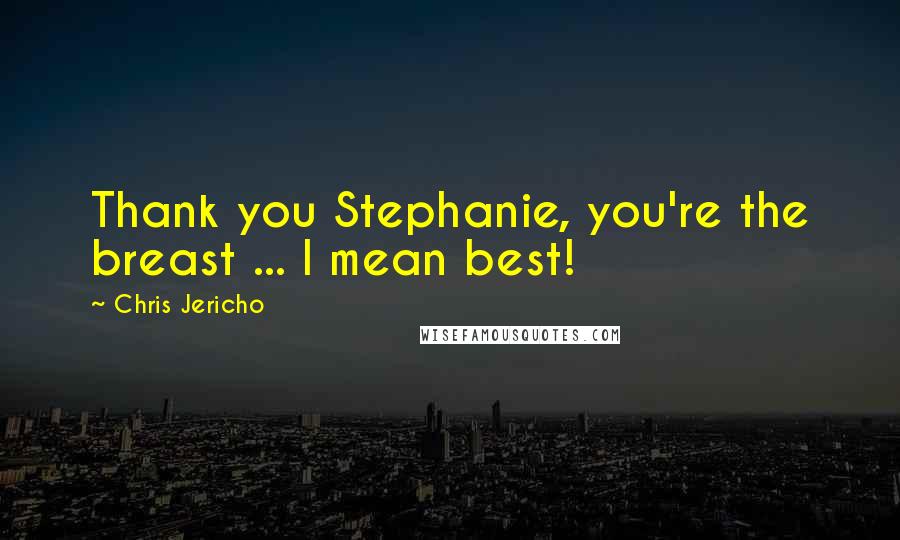Chris Jericho Quotes: Thank you Stephanie, you're the breast ... I mean best!