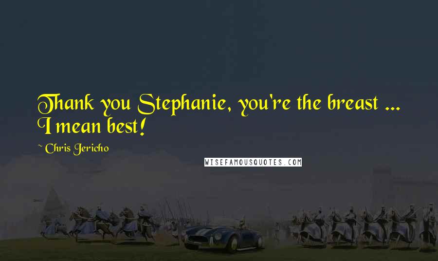 Chris Jericho Quotes: Thank you Stephanie, you're the breast ... I mean best!