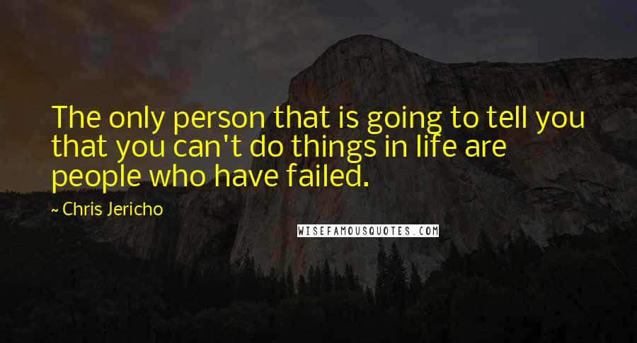 Chris Jericho Quotes: The only person that is going to tell you that you can't do things in life are people who have failed.