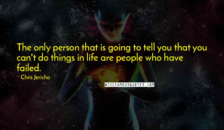 Chris Jericho Quotes: The only person that is going to tell you that you can't do things in life are people who have failed.