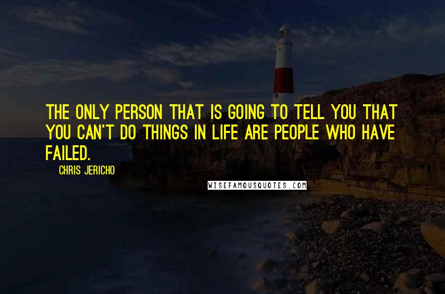 Chris Jericho Quotes: The only person that is going to tell you that you can't do things in life are people who have failed.